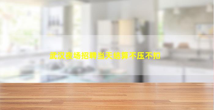武汉夜场招聘当天结算不压不扣