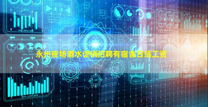 永州夜场酒水促销招聘有宿舍日结工资