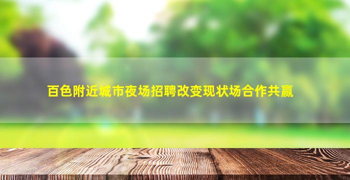 百色附近城市夜场招聘改变现状场合作共赢